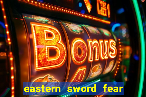 eastern sword fear and hunger